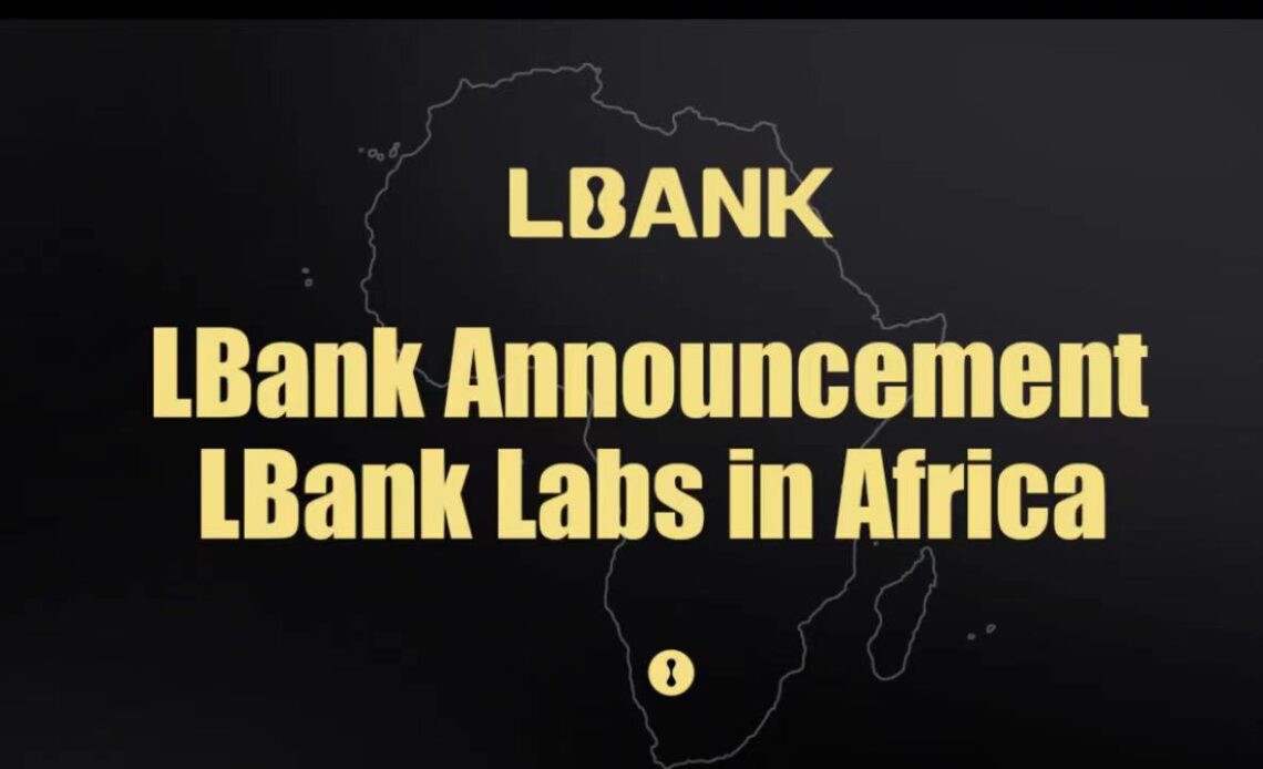 LBank Labs Establishes Blockchain and Crypto Investment Fund to Support the Development of Web3 in Africa – Press release Bitcoin News