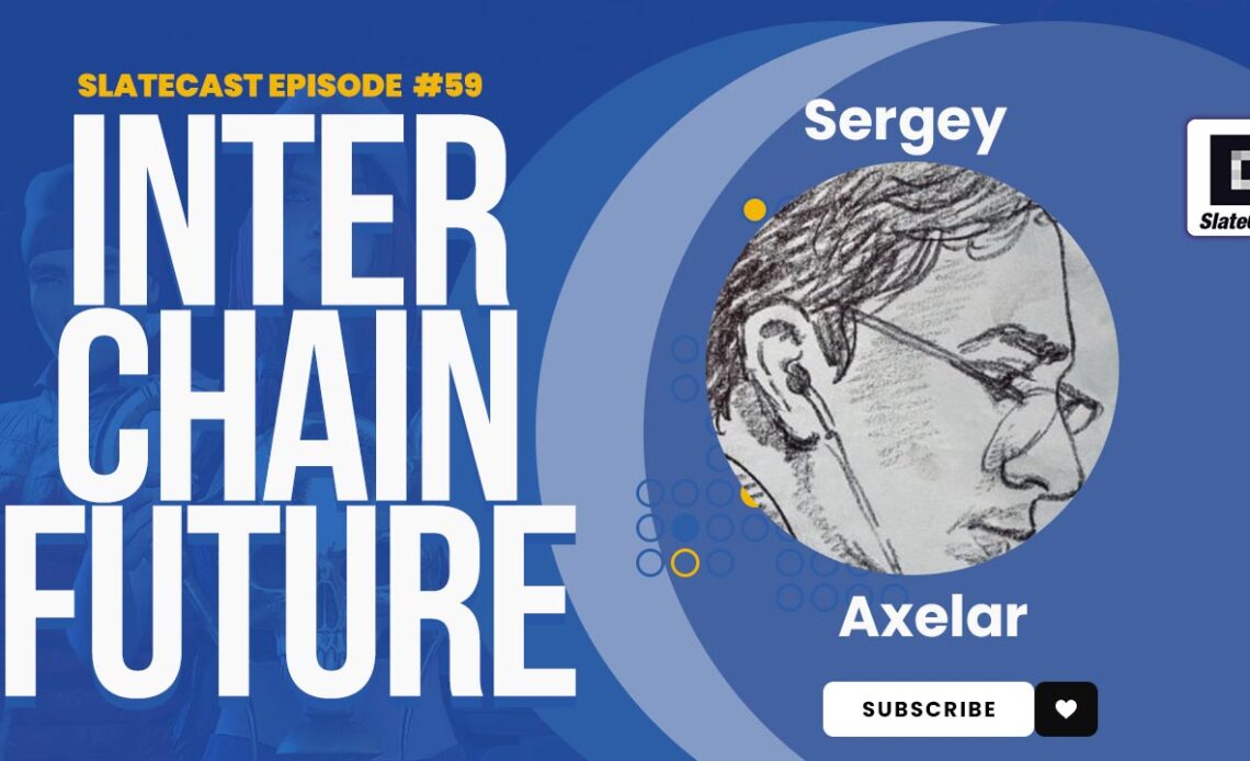 Axelar Co-Founder Sergey Gorbunov discusses interchain with Axelar’s Virtual Machine – SlateCast #59
